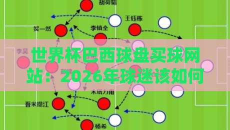 世界杯巴西球盘买球网站:2026年球迷该如何选择靠谱平台?