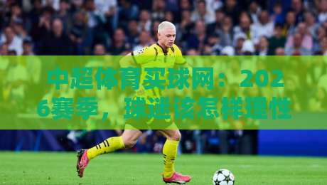 中超体育买球网:2026赛季,球迷该怎样理性参与?