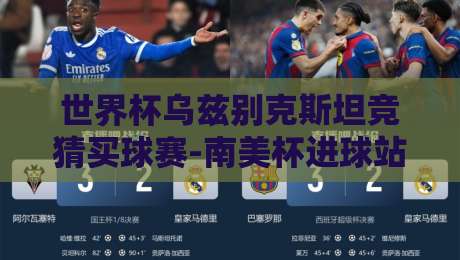 世界杯乌兹别克斯坦竞猜买球赛-南美杯进球站【2026最新玩法解析】
