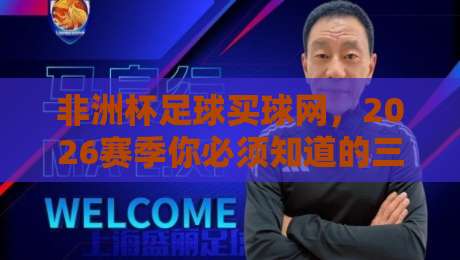 非洲杯足球买球网,2026赛季你必须知道的三大趋势