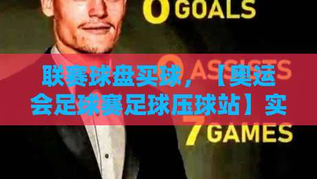 联赛球盘买球,【奥运会足球赛足球压球站】实战技巧全解析