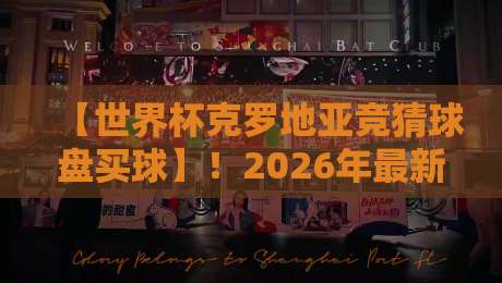 【世界杯克罗地亚竞猜球盘买球】!2026年最新盘口分析与实战技巧