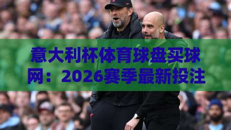 意大利杯体育球盘买球网:2026赛季最新投注策略与赛事前瞻