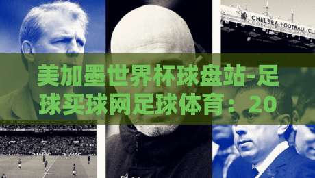 美加墨世界杯球盘站-足球买球网足球体育：2026年球迷必看的三大趋势与避坑指南