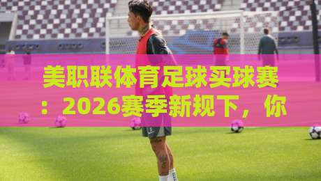 美职联体育足球买球赛：2026赛季新规下，你不可不知的五大投注陷阱