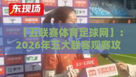【五联赛体育足球网】：2026年五大联赛观赛攻略与数据解读