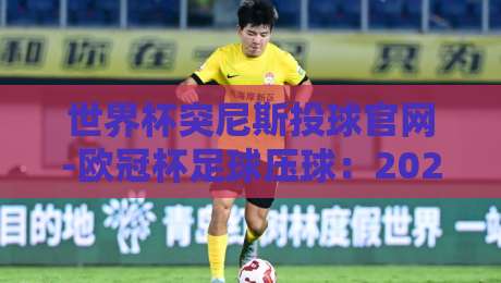 世界杯突尼斯投球官网-欧冠杯足球压球:2026年最新玩法与避险指南(世界杯突尼斯投球官网-欧冠杯足球压球)