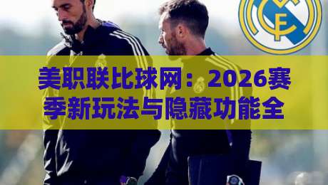 美职联比球网:2026赛季新玩法与隐藏功能全解析