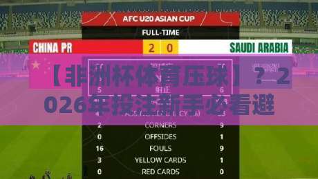 【非洲杯体育压球】?2026年投注新手必看避坑指南