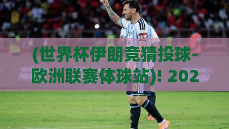 (世界杯伊朗竞猜投球-欧洲联赛体球站)! 2026世界杯与欧洲联赛竞猜新玩法【世界杯伊朗竞猜投球-欧洲联赛体球站】
