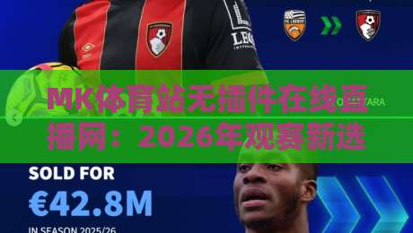 MK体育站无插件在线直播网：2026年观赛新选择，告别卡顿与广告