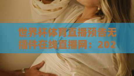 世界杯体育直播预告无插件在线直播网:2026世界杯观赛新选择(世界杯体育直播预告) 世界杯体育直播预告无插件在线直播网:2026世界杯观赛新选择(世界杯体育直播预告)