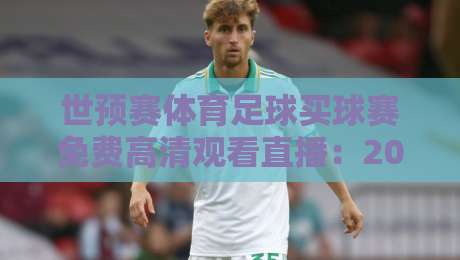 世预赛体育足球买球赛免费高清观看直播：2026年最佳观赛攻略