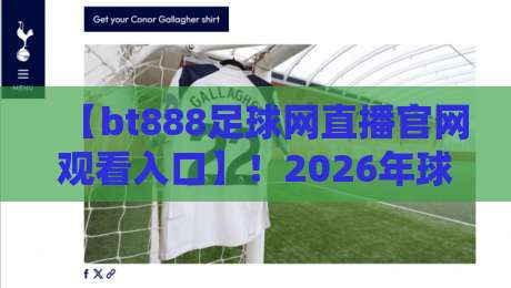 【bt888足球网直播官网观看入口】!2026年球迷必收的稳定观赛指南与技巧 【bt888足球网直播官网观看入口】!2026年球迷必收的稳定观赛指南与技巧