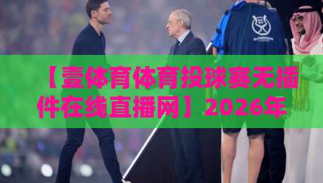 【壹体育体育投球赛无插件在线直播网】2026年实测:免费流畅,告别卡顿的观赛新选择 【壹体育体育投球赛无插件在线直播网】2026年实测:免费流畅,告别卡顿的观赛新选择