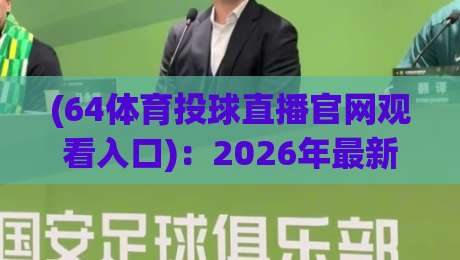 (64体育投球直播官网观看入口)：2026年最新入口与实战技巧全解析