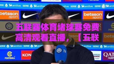 五联赛体育堵球赛免费高清观看直播,【五联赛体育堵球赛】2026观赛全攻略在此 五联赛体育堵球赛免费高清观看直播,【五联赛体育堵球赛】2026观赛全攻略在此