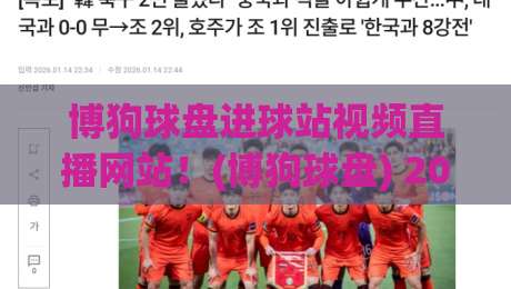 博狗球盘进球站视频直播网站!(博狗球盘) 2026年观赛新选择 博狗球盘进球站视频直播网站!(博狗球盘) 2026年观赛新选择