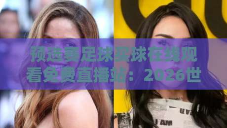 预选赛足球买球在线观看免费直播站:2026世界杯外围赛观赛指南与平台实测 预选赛足球买球在线观看免费直播站:2026世界杯外围赛观赛指南与平台实测