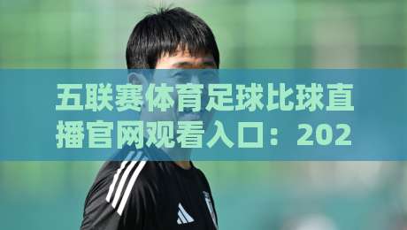五联赛体育足球比球直播官网观看入口:2026年【五联赛体育足球比球直播官网观看入口】全攻略 五联赛体育足球比球直播官网观看入口:2026年【五联赛体育足球比球直播官网观看入口】全攻略