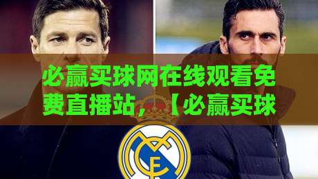 必赢买球网在线观看免费直播站，【必赢买球网】2026年全球顶级赛事高清免费直播指南：从足球到电竞一网打尽