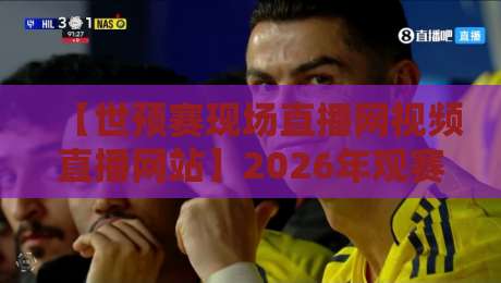 【世预赛现场直播网视频直播网站】2026年观赛指南：如何免费看高清不卡顿？