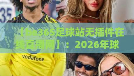 【be365足球站无插件在线直播网】：2026年球迷必看的四大理由
