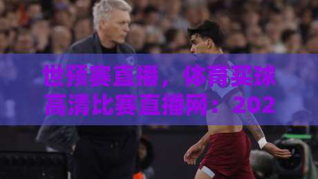 世预赛直播，体育买球高清比赛直播网：2026年看球新姿势你得懂！