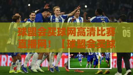 球盟会买球网高清比赛直播网！【球盟会买球网高清比赛直播网】2026年体育迷必备观赛指南