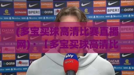 (多宝买球高清比赛直播网) · 【多宝买球高清比赛直播网】2026年观赛新选择:高清不卡顿,球友都在用! (多宝买球高清比赛直播网) · 【多宝买球高清比赛直播网】2026年观赛新选择:高清不卡顿,球友都在用!