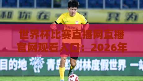 世界杯比赛直播网直播官网观看入口：2026年最新【观赛指南】