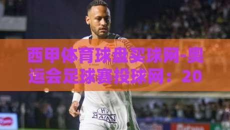 西甲体育球盘买球网-奥运会足球赛投球网:2026年最新玩法与实战技巧全解析