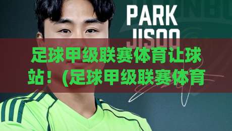 足球甲级联赛体育让球站!(足球甲级联赛体育让球站) 2026赛季避坑与实战全解析