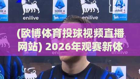 (欧博体育投球视频直播网站) 2026年观赛新体验：这些隐藏功能你用过吗？