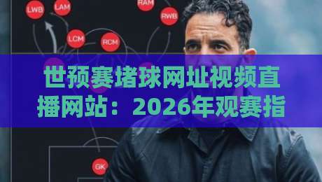 世预赛堵球网址视频直播网站:2026年观赛指南及避坑技巧 世预赛堵球网址视频直播网站:2026年观赛指南及避坑技巧