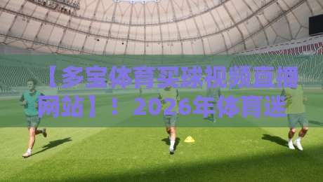 【多宝体育买球视频直播网站】!2026年体育迷必备的观赛指南 【多宝体育买球视频直播网站】!2026年体育迷必备的观赛指南