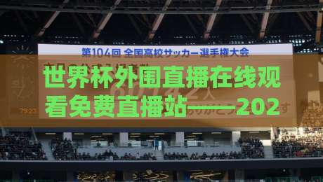 世界杯外围直播在线观看免费直播站——2026年球迷必备的观赛神器 世界杯外围直播在线观看免费直播站——2026年球迷必备的观赛神器