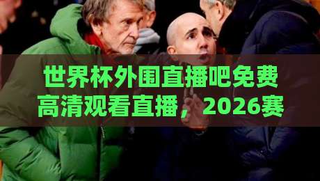 世界杯外围直播吧免费高清观看直播,2026赛场直击指南 世界杯外围直播吧免费高清观看直播,2026赛场直击指南