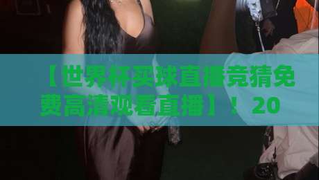 【世界杯买球直播竞猜免费高清观看直播】！2026年球迷必备观赛指南