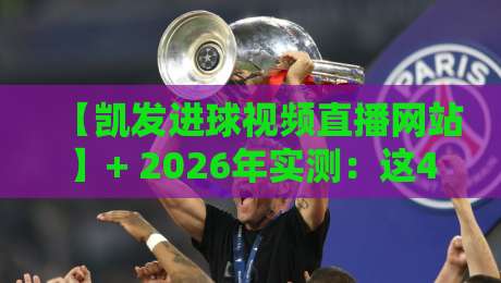 【凯发进球视频直播网站】+ 2026年实测：这4个隐藏功能，老球迷也未必知道