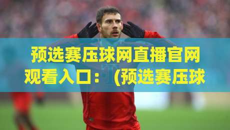 预选赛压球网直播官网观看入口: (预选赛压球网直播) 2026最新官方入口指南 预选赛压球网直播官网观看入口: (预选赛压球网直播) 2026最新官方入口指南