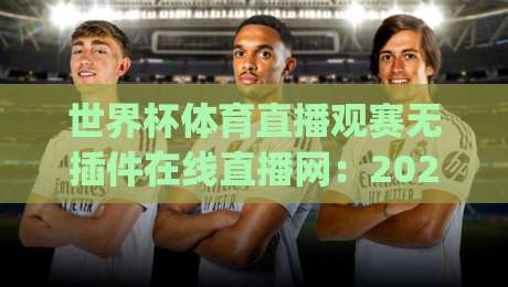 世界杯体育直播观赛无插件在线直播网：2026年新赛季怎么选平台？(世界杯体育直播观赛无插件在线直播网)
