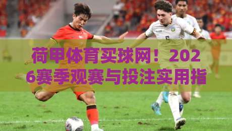荷甲体育买球网!2026赛季观赛与投注实用指南