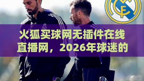 火狐买球网无插件在线直播网，2026年球迷的“心头好”在哪？